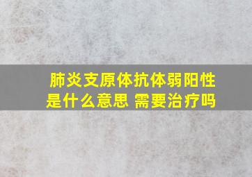 肺炎支原体抗体弱阳性是什么意思 需要治疗吗